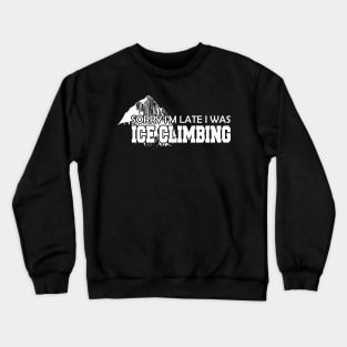 Ice Climbing - Sorry I'm late I was Ice Climbing Crewneck Sweatshirt